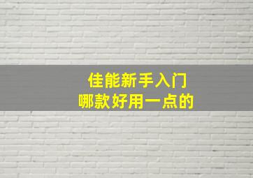 佳能新手入门哪款好用一点的