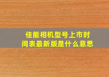 佳能相机型号上市时间表最新版是什么意思