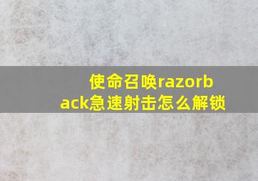 使命召唤razorback急速射击怎么解锁