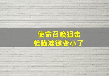 使命召唤狙击枪瞄准键变小了