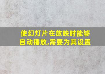 使幻灯片在放映时能够自动播放,需要为其设置