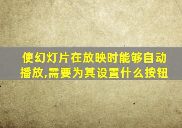 使幻灯片在放映时能够自动播放,需要为其设置什么按钮