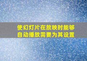 使幻灯片在放映时能够自动播放需要为其设置