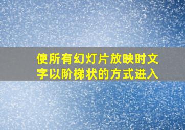 使所有幻灯片放映时文字以阶梯状的方式进入