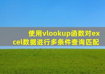 使用vlookup函数对excel数据进行多条件查询匹配