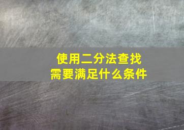 使用二分法查找需要满足什么条件