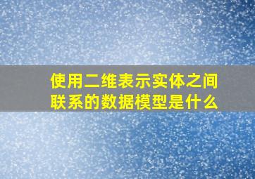 使用二维表示实体之间联系的数据模型是什么