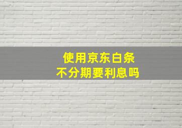 使用京东白条不分期要利息吗