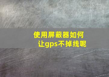 使用屏蔽器如何让gps不掉线呢