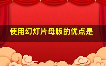 使用幻灯片母版的优点是