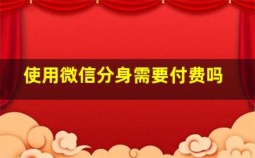 使用微信分身需要付费吗