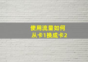 使用流量如何从卡1换成卡2