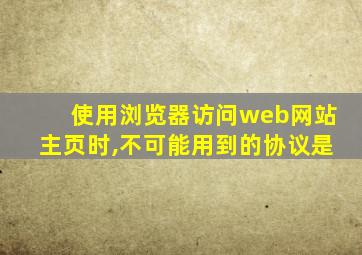 使用浏览器访问web网站主页时,不可能用到的协议是