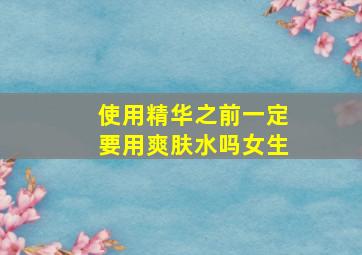 使用精华之前一定要用爽肤水吗女生