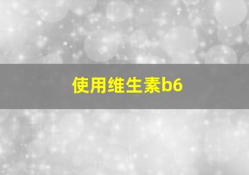 使用维生素b6