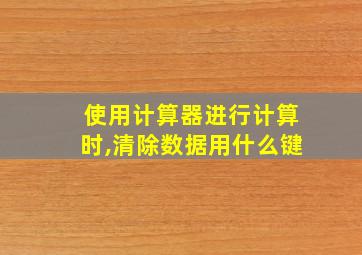 使用计算器进行计算时,清除数据用什么键