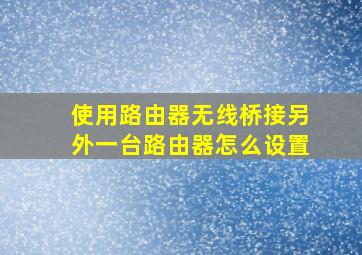 使用路由器无线桥接另外一台路由器怎么设置