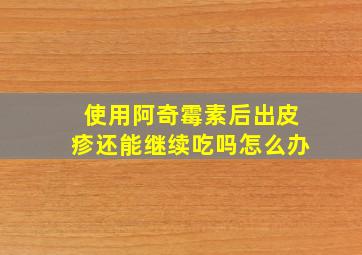 使用阿奇霉素后出皮疹还能继续吃吗怎么办