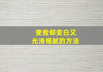 使脸部变白又光滑细腻的方法