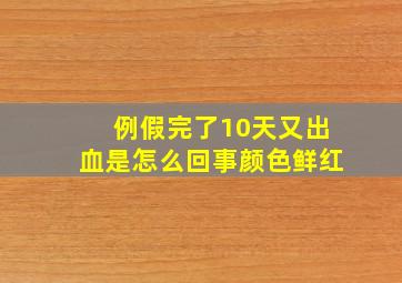 例假完了10天又出血是怎么回事颜色鲜红