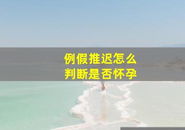 例假推迟怎么判断是否怀孕