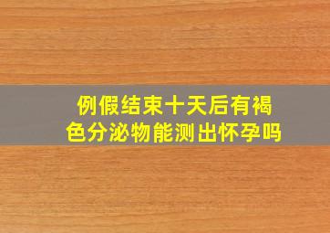 例假结束十天后有褐色分泌物能测出怀孕吗