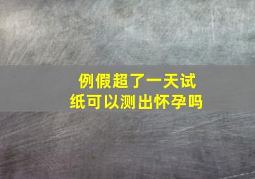 例假超了一天试纸可以测出怀孕吗