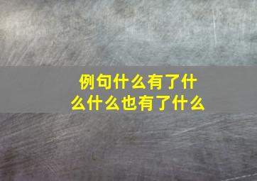 例句什么有了什么什么也有了什么