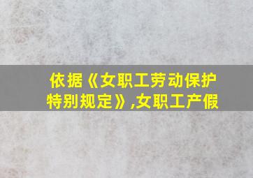 依据《女职工劳动保护特别规定》,女职工产假