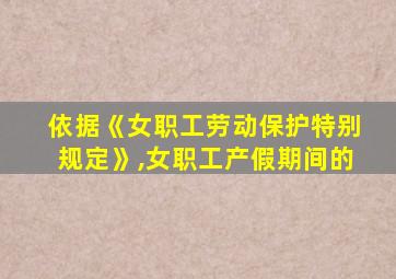 依据《女职工劳动保护特别规定》,女职工产假期间的