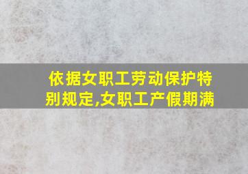 依据女职工劳动保护特别规定,女职工产假期满