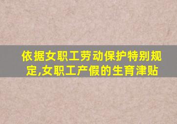 依据女职工劳动保护特别规定,女职工产假的生育津贴