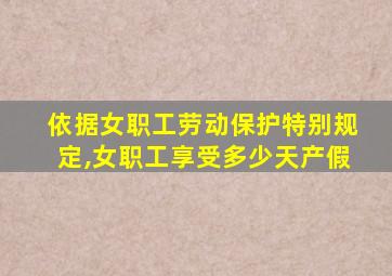 依据女职工劳动保护特别规定,女职工享受多少天产假