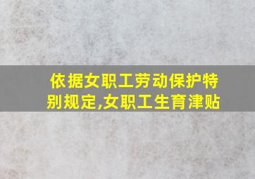 依据女职工劳动保护特别规定,女职工生育津贴