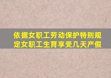 依据女职工劳动保护特别规定女职工生育享受几天产假