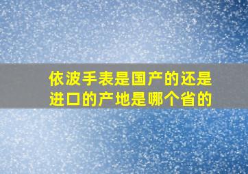 依波手表是国产的还是进口的产地是哪个省的