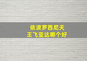 依波罗西尼天王飞亚达哪个好