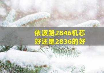 依波路2846机芯好还是2836的好