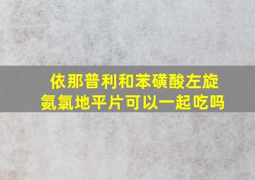 依那普利和苯磺酸左旋氨氯地平片可以一起吃吗