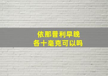 依那普利早晚各十毫克可以吗