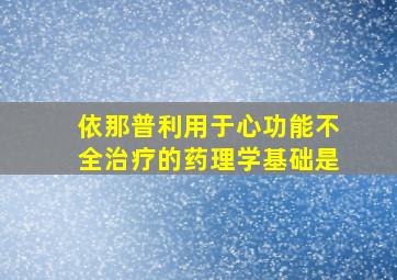 依那普利用于心功能不全治疗的药理学基础是