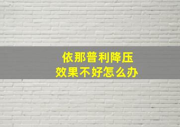 依那普利降压效果不好怎么办