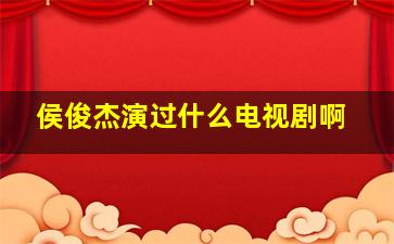 侯俊杰演过什么电视剧啊