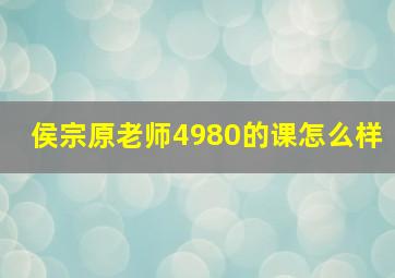 侯宗原老师4980的课怎么样