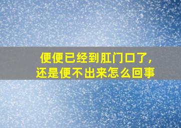 便便已经到肛门口了,还是便不出来怎么回事