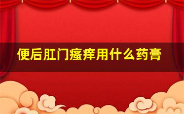 便后肛门瘙痒用什么药膏