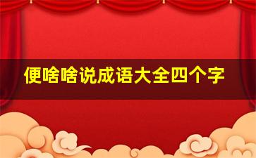 便啥啥说成语大全四个字