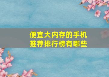 便宜大内存的手机推荐排行榜有哪些