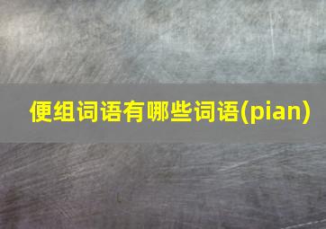 便组词语有哪些词语(pian)