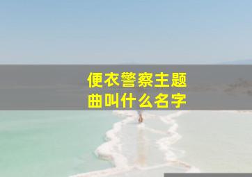 便衣警察主题曲叫什么名字